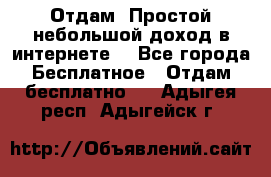 Отдам! Простой небольшой доход в интернете. - Все города Бесплатное » Отдам бесплатно   . Адыгея респ.,Адыгейск г.